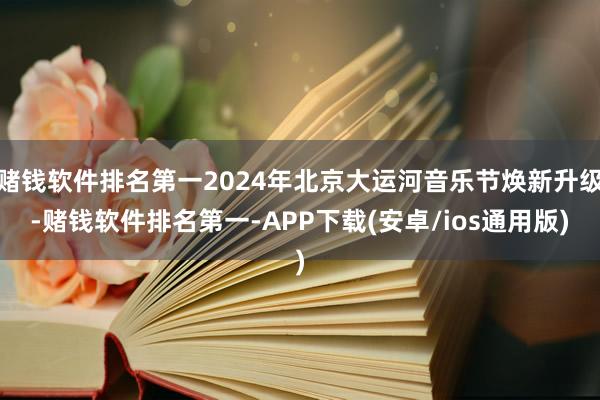 赌钱软件排名第一2024年北京大运河音乐节焕新升级-赌钱软件排名第一-APP下载(安卓/ios通用版)