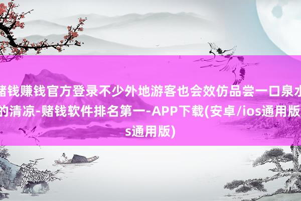 赌钱赚钱官方登录不少外地游客也会效仿品尝一口泉水的清凉-赌钱软件排名第一-APP下载(安卓/ios通用版)