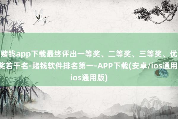 赌钱app下载最终评出一等奖、二等奖、三等奖、优胜奖若干名-赌钱软件排名第一-APP下载(安卓/ios通用版)