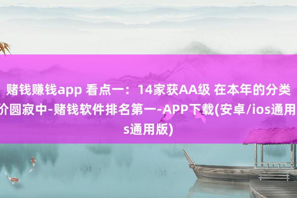 赌钱赚钱app 看点一：14家获AA级 在本年的分类评价圆寂中-赌钱软件排名第一-APP下载(安卓/ios通用版)