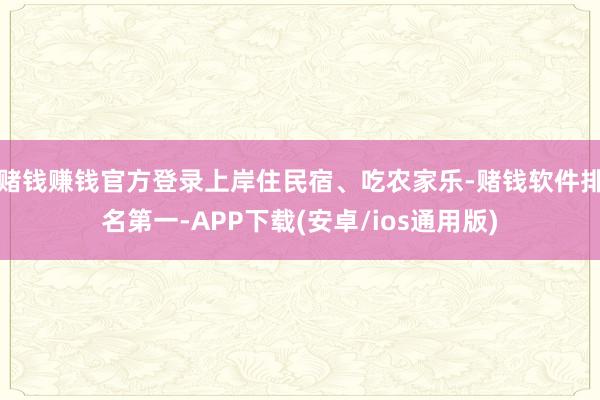 赌钱赚钱官方登录上岸住民宿、吃农家乐-赌钱软件排名第一-APP下载(安卓/ios通用版)