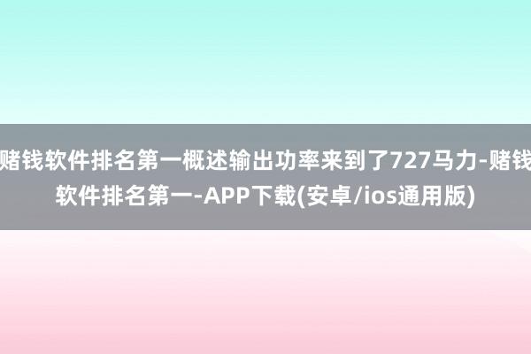 赌钱软件排名第一概述输出功率来到了727马力-赌钱软件排名第一-APP下载(安卓/ios通用版)