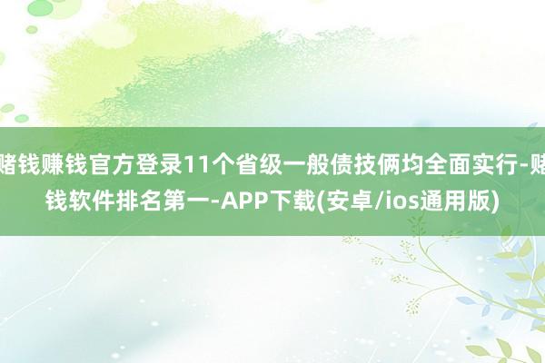 赌钱赚钱官方登录11个省级一般债技俩均全面实行-赌钱软件排名第一-APP下载(安卓/ios通用版)