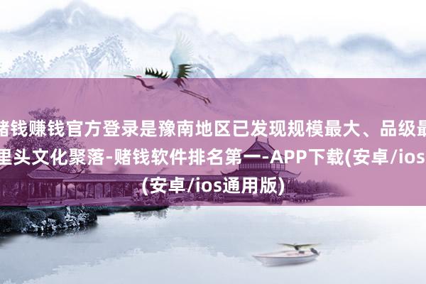 赌钱赚钱官方登录是豫南地区已发现规模最大、品级最高的二里头文化聚落-赌钱软件排名第一-APP下载(安卓/ios通用版)