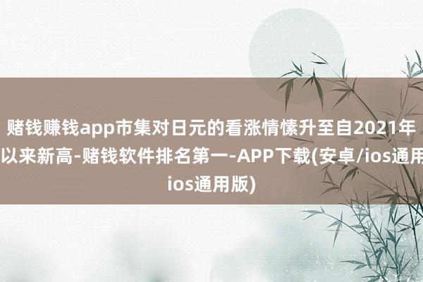 赌钱赚钱app市集对日元的看涨情愫升至自2021年3月以来新高-赌钱软件排名第一-APP下载(安卓/ios通用版)