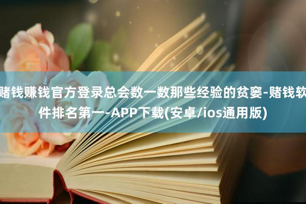 赌钱赚钱官方登录总会数一数那些经验的贫窭-赌钱软件排名第一-APP下载(安卓/ios通用版)