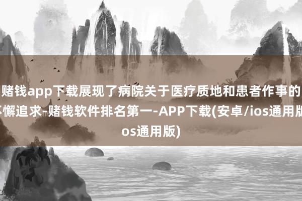 赌钱app下载展现了病院关于医疗质地和患者作事的不懈追求-赌钱软件排名第一-APP下载(安卓/ios通用版)