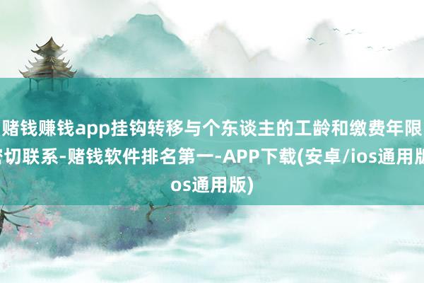 赌钱赚钱app挂钩转移与个东谈主的工龄和缴费年限密切联系-赌钱软件排名第一-APP下载(安卓/ios通用版)