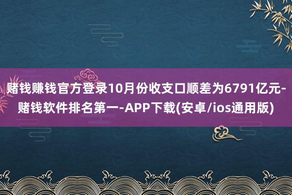 赌钱赚钱官方登录10月份收支口顺差为6791亿元-赌钱软件排名第一-APP下载(安卓/ios通用版)