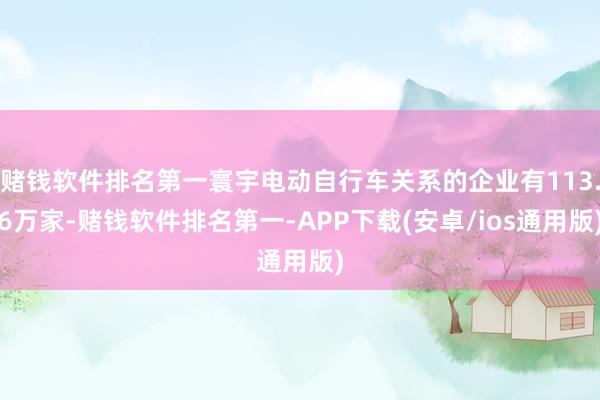 赌钱软件排名第一寰宇电动自行车关系的企业有113.6万家-赌钱软件排名第一-APP下载(安卓/ios通用版)