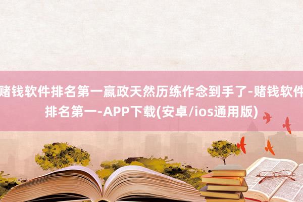 赌钱软件排名第一嬴政天然历练作念到手了-赌钱软件排名第一-APP下载(安卓/ios通用版)