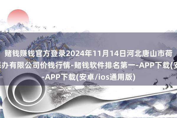 赌钱赚钱官方登录2024年11月14日河北唐山市荷花坑市集指标惩办有限公司价钱行情-赌钱软件排名第一-APP下载(安卓/ios通用版)