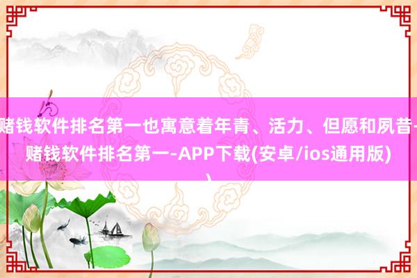 赌钱软件排名第一也寓意着年青、活力、但愿和夙昔-赌钱软件排名第一-APP下载(安卓/ios通用版)