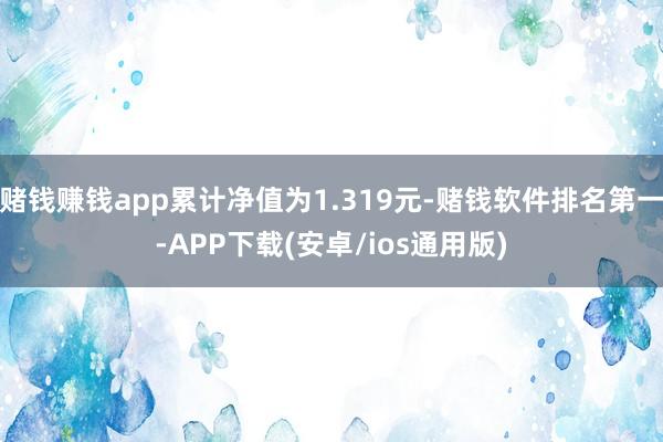 赌钱赚钱app累计净值为1.319元-赌钱软件排名第一-APP下载(安卓/ios通用版)