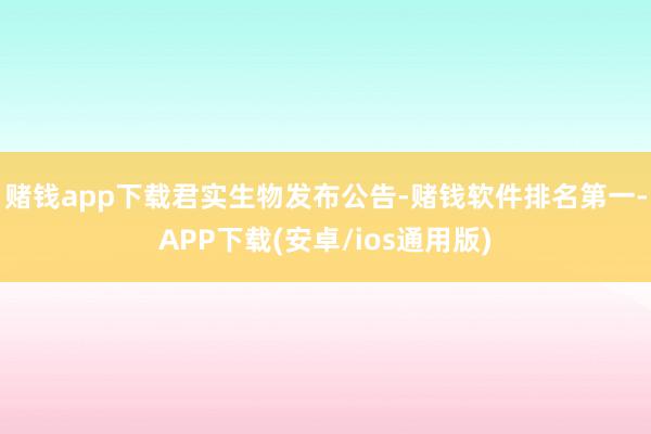 赌钱app下载　　君实生物发布公告-赌钱软件排名第一-APP下载(安卓/ios通用版)