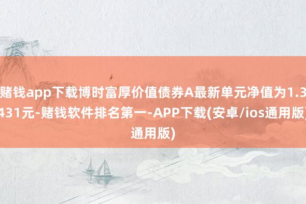 赌钱app下载博时富厚价值债券A最新单元净值为1.3431元-赌钱软件排名第一-APP下载(安卓/ios通用版)