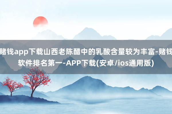 赌钱app下载山西老陈醋中的乳酸含量较为丰富-赌钱软件排名第一-APP下载(安卓/ios通用版)