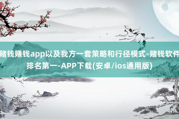 赌钱赚钱app以及我方一套策略和行径模式-赌钱软件排名第一-APP下载(安卓/ios通用版)