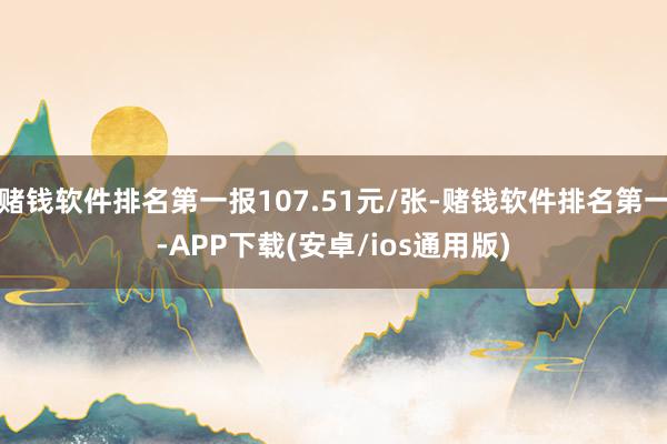 赌钱软件排名第一报107.51元/张-赌钱软件排名第一-APP下载(安卓/ios通用版)