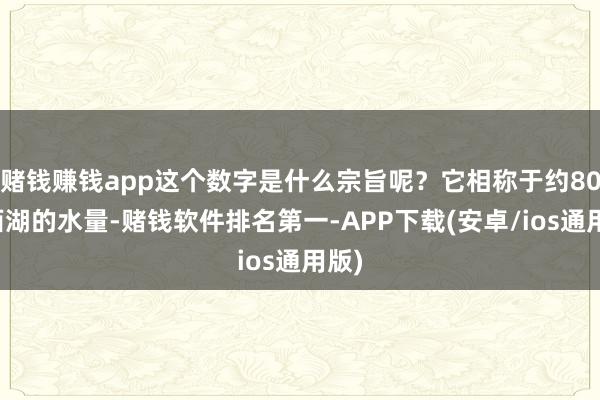 赌钱赚钱app这个数字是什么宗旨呢？它相称于约80个西湖的水量-赌钱软件排名第一-APP下载(安卓/ios通用版)