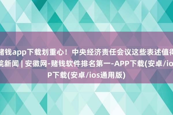 赌钱app下载划重心！中央经济责任会议这些表述值得暖热_大皖新闻 | 安徽网-赌钱软件排名第一-APP下载(安卓/ios通用版)