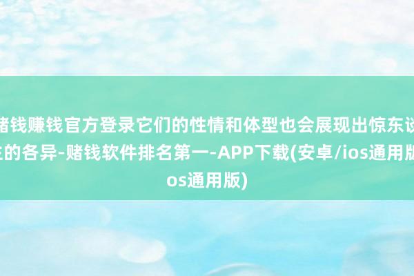 赌钱赚钱官方登录它们的性情和体型也会展现出惊东谈主的各异-赌钱软件排名第一-APP下载(安卓/ios通用版)