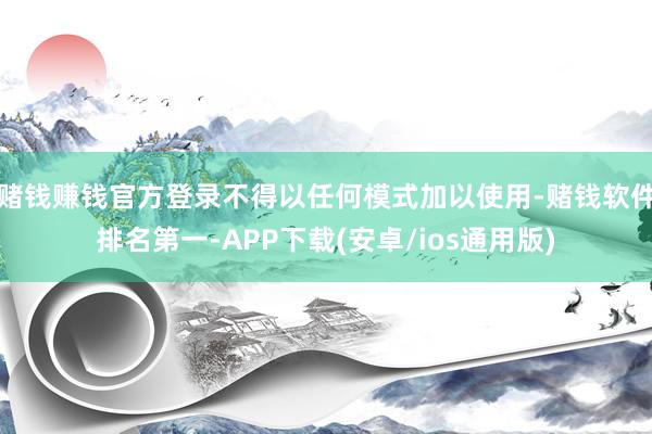 赌钱赚钱官方登录不得以任何模式加以使用-赌钱软件排名第一-APP下载(安卓/ios通用版)