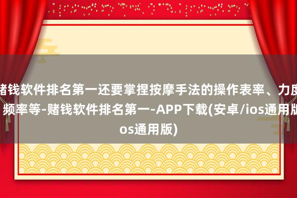 赌钱软件排名第一还要掌捏按摩手法的操作表率、力度、频率等-赌钱软件排名第一-APP下载(安卓/ios通用版)