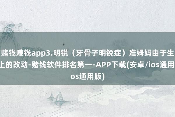 赌钱赚钱app3.明锐（牙骨子明锐症）准姆妈由于生理上的改动-赌钱软件排名第一-APP下载(安卓/ios通用版)