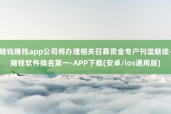 赌钱赚钱app公司将办理相关召募资金专户刊滥觞续-赌钱软件排名第一-APP下载(安卓/ios通用版)