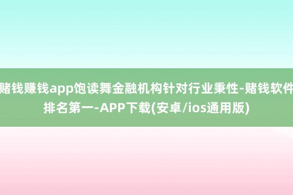 赌钱赚钱app饱读舞金融机构针对行业秉性-赌钱软件排名第一-APP下载(安卓/ios通用版)