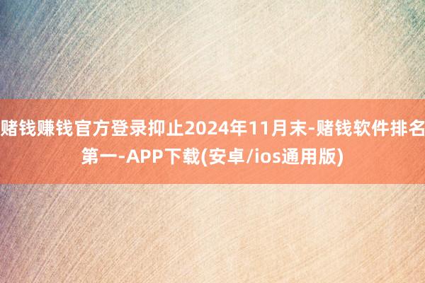 赌钱赚钱官方登录抑止2024年11月末-赌钱软件排名第一-APP下载(安卓/ios通用版)