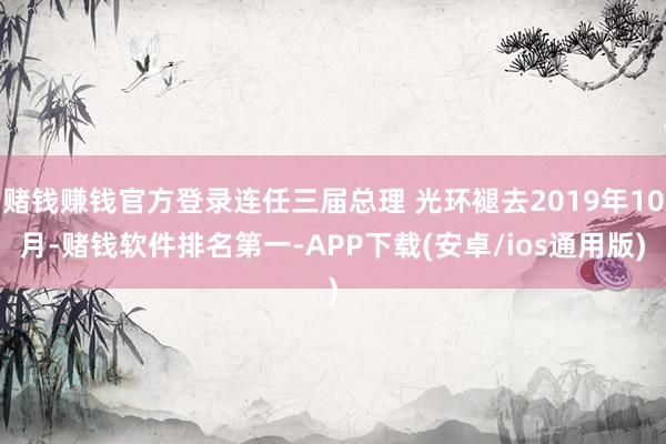 赌钱赚钱官方登录连任三届总理 光环褪去2019年10月-赌钱软件排名第一-APP下载(安卓/ios通用版)