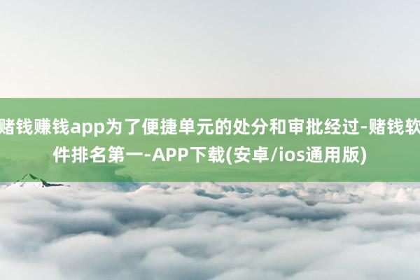 赌钱赚钱app为了便捷单元的处分和审批经过-赌钱软件排名第一-APP下载(安卓/ios通用版)