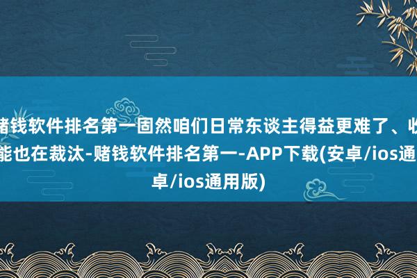 赌钱软件排名第一固然咱们日常东谈主得益更难了、收入可能也在裁汰-赌钱软件排名第一-APP下载(安卓/ios通用版)