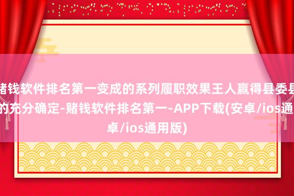 赌钱软件排名第一变成的系列履职效果王人赢得县委县政府的充分确定-赌钱软件排名第一-APP下载(安卓/ios通用版)