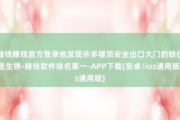 赌钱赚钱官方登录他发现许多楼顶安全出口大门的锁仍是生锈-赌钱软件排名第一-APP下载(安卓/ios通用版)