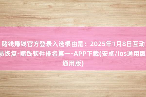 赌钱赚钱官方登录入选根由是：2025年1月8日互动易恢复-赌钱软件排名第一-APP下载(安卓/ios通用版)