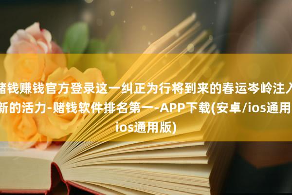 赌钱赚钱官方登录这一纠正为行将到来的春运岑岭注入了新的活力-赌钱软件排名第一-APP下载(安卓/ios通用版)