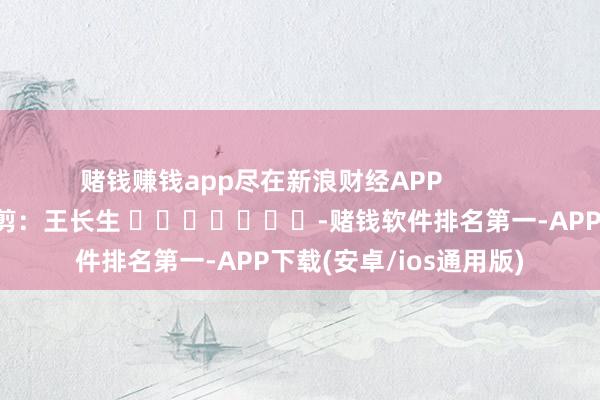 赌钱赚钱app尽在新浪财经APP            						包袱裁剪：王长生 							-赌钱软件排名第一-APP下载(安卓/ios通用版)