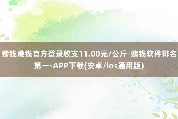 赌钱赚钱官方登录收支11.00元/公斤-赌钱软件排名第一-APP下载(安卓/ios通用版)