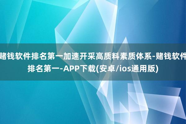 赌钱软件排名第一加速开采高质料素质体系-赌钱软件排名第一-APP下载(安卓/ios通用版)