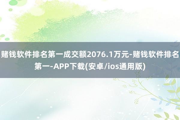 赌钱软件排名第一成交额2076.1万元-赌钱软件排名第一-APP下载(安卓/ios通用版)