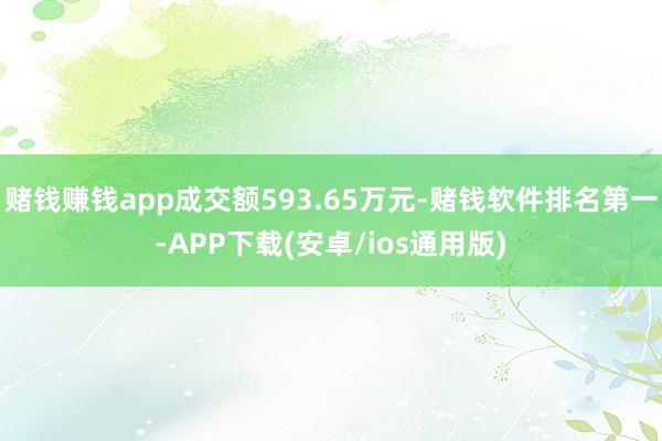 赌钱赚钱app成交额593.65万元-赌钱软件排名第一-APP下载(安卓/ios通用版)