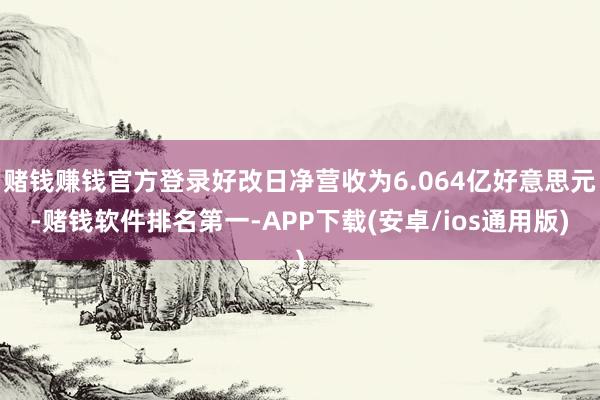 赌钱赚钱官方登录好改日净营收为6.064亿好意思元-赌钱软件排名第一-APP下载(安卓/ios通用版)