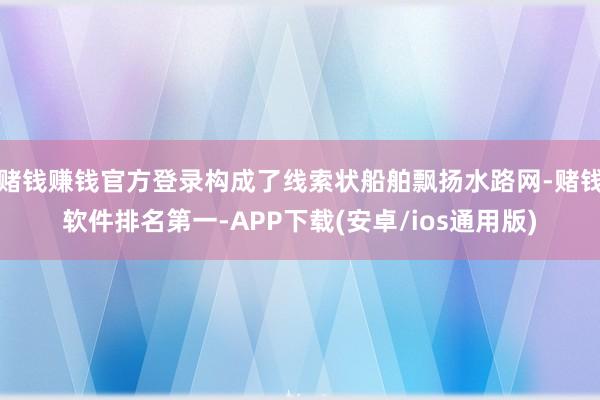 赌钱赚钱官方登录构成了线索状船舶飘扬水路网-赌钱软件排名第一-APP下载(安卓/ios通用版)