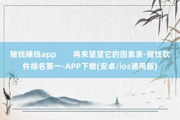 赌钱赚钱app 再来望望它的因素表-赌钱软件排名第一-APP下载(安卓/ios通用版)
